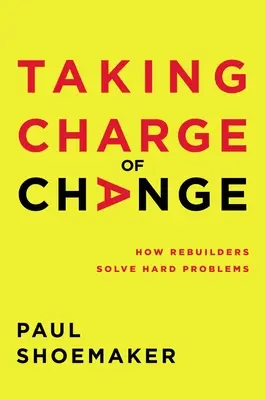 Převzít kontrolu nad změnami: Jak přestavitelé řeší těžké problémy - Taking Charge of Change: How Rebuilders Solve Hard Problems