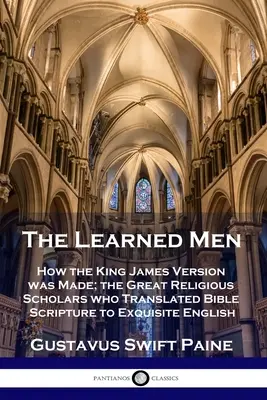 Učení muži: Jak vznikala verze krále Jakuba; velcí náboženští učenci, kteří přeložili biblické texty do znamenité češtiny - Learned Men: How the King James Version was Made; the Great Religious Scholars who Translated Bible Scripture to Exquisite English