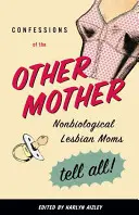 Zpověď druhé matky: Nebiologické lesbické matky vyprávějí vše! - Confessions of the Other Mother: Nonbiological Lesbian Moms Tell All!
