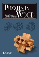 Hlavolamy ze dřeva: Jednoduché návody na vytvoření 45 klasických hlavolamů - Puzzles in Wood: Simple Patterns for Creating 45 Classics