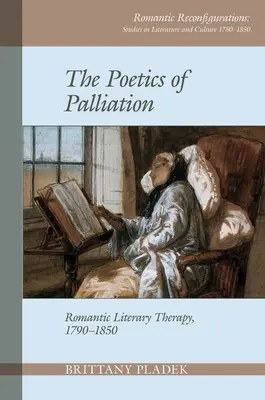 Poetika paliace: Romantická literární terapie, 1790-1850 - Poetics of Palliation: Romantic Literary Therapy, 1790-1850