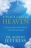 Místo zvané nebe: 10 překvapivých pravd o vašem věčném domově - A Place Called Heaven: 10 Surprising Truths about Your Eternal Home