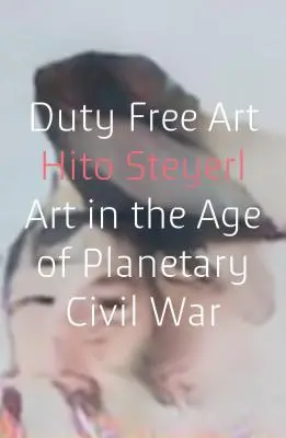 Bezcelní umění: Umění ve věku planetární občanské války - Duty Free Art: Art in the Age of Planetary Civil War
