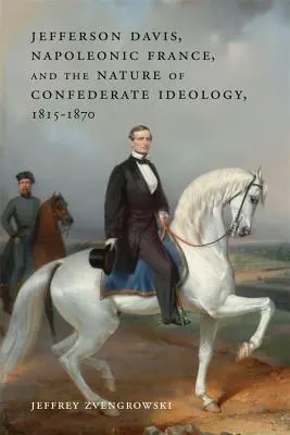 Jefferson Davis, napoleonská Francie a povaha konfederační ideologie v letech 1815-1870 - Jefferson Davis, Napoleonic France, and the Nature of Confederate Ideology, 1815-1870