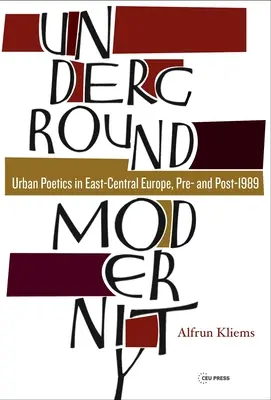 Underground Modernity: Poetika měst ve východní a střední Evropě před rokem 1989 a po něm. - Underground Modernity: Urban Poetics in East-Central Europe, Pre- And Post-1989
