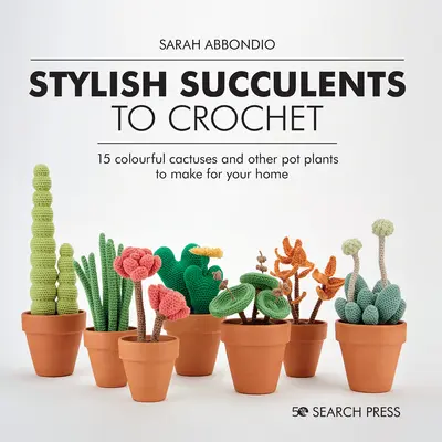 Stylové háčkované sukulenty: 15 barevných kaktusů a dalších rostlin v květináčích, které si můžete vyrobit pro svůj domov. - Stylish Succulents to Crochet: 15 Colourful Cactuses and Other Pot Plants to Make for Your Home