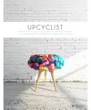 Upcyclist: Nábytek, osvětlení a interiéry z recyklace a přestavby: příručka pro recyklátory - Upcyclist: Reclaimed and Remade Furniture, Lighting and Interiors