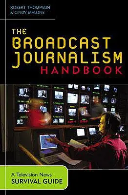 The Broadcast Journalism Handbook: The Broadcast Journalism Handbook: Příručka pro přežití v televizním zpravodajství - The Broadcast Journalism Handbook: A Television News Survival Guide