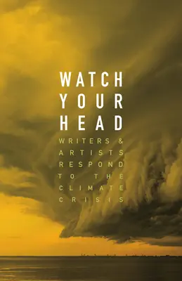 Pozor na hlavu: Spisovatelé a umělci reagují na klimatickou krizi - Watch Your Head: Writers and Artists Respond to the Climate Crisis