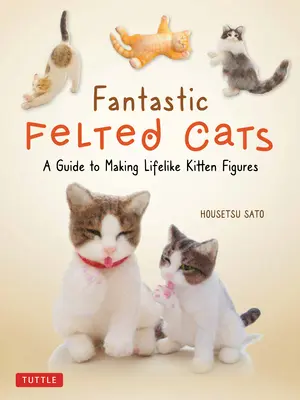 Fantastické plstěné kočky: (se šablonami v plné velikosti). - Fantastic Felted Cats: A Guide to Making Lifelike Kitten Figures (with Full-Size Templates)