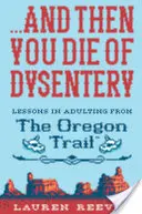...a pak zemřeš na úplavici: a pak zemřete na úplavici. - ...and Then You Die of Dysentery: Lessons in Adulting from the Oregon Trail