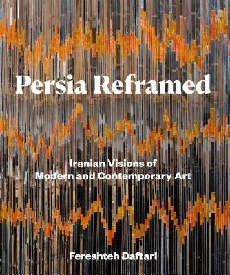 Persie v novém pojetí: Íránské vize moderního a současného umění - Persia Reframed: Iranian Visions of Modern and Contemporary Art