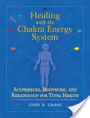 Léčení pomocí energetického systému čaker: Akupresura, práce s tělem a reflexologie pro celkové zdraví - Healing with the Chakra Energy System: Acupressure, Bodywork, and Reflexology for Total Health