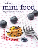 Výroba miniaturních potravin: 30 miniatur z polymerové hlíny - Making Mini Food: 30 Polymer Clay Miniatures