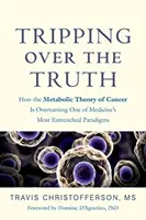 Zakopávání o pravdu: Jak metabolická teorie rakoviny převrací jedno z nejzakořeněnějších lékařských paradigmat - Tripping Over the Truth: How the Metabolic Theory of Cancer Is Overturning One of Medicine's Most Entrenched Paradigms