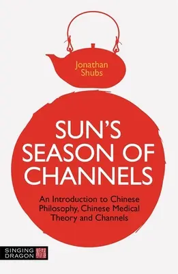 Sun's Season of Channels (Sluneční sezóna kanálů): Sün: Úvod do čínské filozofie, čínské lékařské teorie a kanálů (an Introduction to Chinese Philosophy, Chinese Medical Theory, and Channels) - Sun's Season of Channels: An Introduction to Chinese Philosophy, Chinese Medical Theory, and Channels