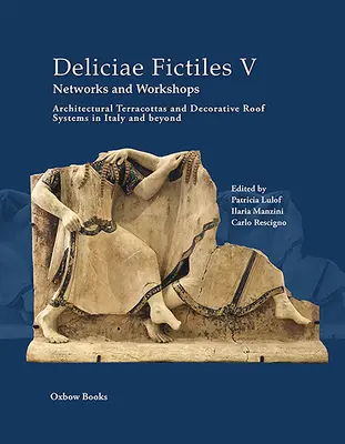 Deliciae Fictiles V. Sítě a dílny: V.: Architektonické terakoty a dekorativní střešní systémy v Itálii a mimo ni - Deliciae Fictiles V. Networks and Workshops: Architectural Terracottas and Decorative Roof Systems in Italy and Beyond