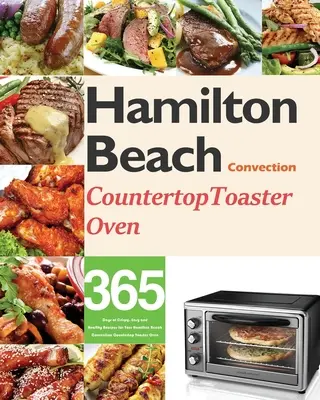 Kuchařka pro začátečníky s konvekčními topinkovači Hamilton Beach: Kuchařka: 365 dní křupavých, snadných a zdravých receptů pro váš konvektomat Hamilton Beach. - Hamilton Beach Convection Countertop Toaster Oven Cookbook for Beginners: 365 Days of Crispy, Easy and Healthy Recipes for Your Hamilton Beach Convect