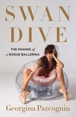 Labutí ponor: The Making of a Rogue Ballerina: The Making of a Rogue Ballerina: The Making of a Rogue Ballerina: The Making of a Rogue Ballerina - Swan Dive: The Making of a Rogue Ballerina
