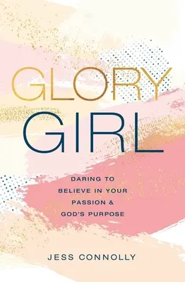 Dívka slávy: Odvaha věřit ve svou vášeň a Boží záměr - Glory Girl: Daring to Believe in Your Passion and God's Purpose