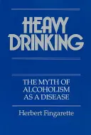 Těžké pití: Mýtus o alkoholismu jako nemoci - Heavy Drinking: The Myth of Alcoholism as a Disease