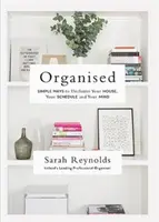 Pořádá: Jak se zbavit nepořádku v domě, ve svém rozvrhu a ve své mysli? - Organised: Simple Ways to Declutter Your House, Your Schedule and Your Mind