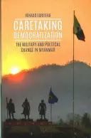 Péče o demokratizaci - Armáda a politické změny v Myanmaru - Caretaking Democratization - The Military and Political Change in Myanmar