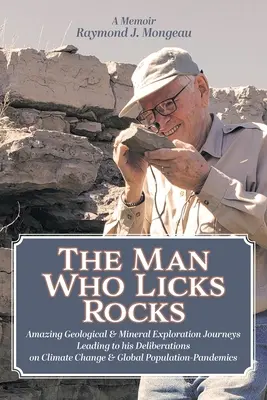 Muž, který olizuje skály: A Memoir - His Amazing Geological & Mineral Journeys leading to his Deliberations on Climate Change & Global Populatio (Jeho úžasné geologické a mineralogické cesty, které vedly k jeho úvahám o klimatických změnách a globální populaci) - The Man Who Licks Rocks: A Memoir - His Amazing Geological & Mineral Journeys leading to his Deliberations on Climate Change & Global Populatio