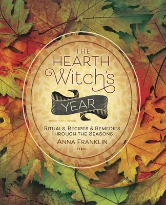 Rok krbové čarodějky: Rituály, recepty a léky v průběhu ročních období - The Hearth Witch's Year: Rituals, Recipes & Remedies Through the Seasons