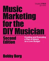 Hudební marketing pro kutily: Vytvoření a realizace plánu útoku s nízkým rozpočtem, 2. vydání - Music Marketing for the DIY Musician: Creating and Executing a Plan of Attack on a Low Budget, 2nd Edition