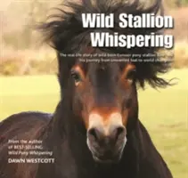 Wild Stallion Whispering - The Real-Life Story of Wild-Born Exmoor Pony Stallion Bear and His Journey from Unwanted Foal to World Champion (Divoký hřebec šeptá - skutečný příběh divoce narozeného exmoorského ponyho Medvěda a jeho cesta od nechtěného hříběte ke světovému šampionovi) - Wild Stallion Whispering - The Real-Life Story of Wild-Born Exmoor Pony Stallion Bear and His Journey from Unwanted Foal to World Champion