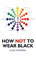 Jak nenosit černou: A objevte své pravé barvy - How Not to Wear Black: And Discover Your True Colors
