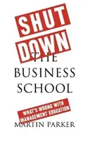 Zavřete obchodní školu: Co je špatně s manažerským vzděláváním - Shut Down the Business School: What's Wrong with Management Education