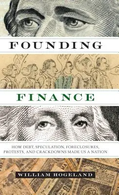 Zakladatelské finance: Jak z nás dluhy, spekulace, zabavování nemovitostí, protesty a zákazy udělaly národ. - Founding Finance: How Debt, Speculation, Foreclosures, Protests, and Crackdowns Made Us a Nation