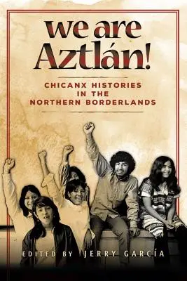 My jsme Aztlan!: Chicanx Histories in the Northern Borderlands (Historie chicanx v severním pohraničí) - We Are Aztlan!: Chicanx Histories in the Northern Borderlands