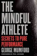 The Mindful Athlete (Všímavý sportovec): Uvědomělý myslitel: tajemství špičkového výkonu (The Mindfulth Mindness: The Secrets to Peak Performance) - The Mindful Athlete: Secrets to Peak Performance