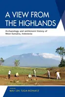 Pohled z Vysočiny: Archeologie a historie osídlení Západní Sumatry, Indonésie. - A View from the Highlands: Archaeology and Settlement History of West Sumatra, Indonesia