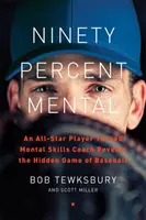 Devadesátiprocentní mentál: Hvězdný hráč, který se stal trenérem mentálních dovedností, odhaluje skrytou hru baseballu - Ninety Percent Mental: An All-Star Player Turned Mental Skills Coach Reveals the Hidden Game of Baseball