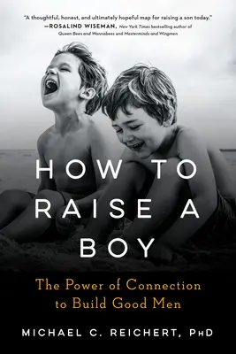 Jak vychovávat chlapce: Síla vztahů k budování dobrých mužů - How to Raise a Boy: The Power of Connection to Build Good Men