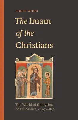 Imám křesťanů: Svět Dionýsia z Tel-Mahre, asi 750-850 Sb. - The Imam of the Christians: The World of Dionysius of Tel-Mahre, C. 750-850