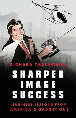 Sharper Image Success: Obchodní lekce od amerického šikuly - Sharper Image Success: Business Lessons from America's Gadget Guy