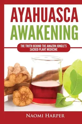Ayahuasca Awakening: Ayahuasca Awakening (Probuzení ayahuasky): Probuzení amazonské džungle: Pravda o posvátné rostlinné medicíně amazonské džungle - Ayahuasca Awakening: The Truth Behind the Amazon Jungle's Sacred Plant Medicine