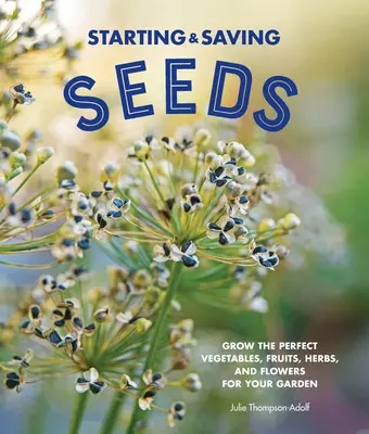 Založení a záchrana semen: Vypěstujte si na zahradě dokonalou zeleninu, ovoce, bylinky a květiny. - Starting & Saving Seeds: Grow the Perfect Vegetables, Fruits, Herbs, and Flowers for Your Garden