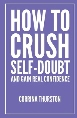 Jak rozdrtit pochybnosti o sobě samém a získat skutečnou sebedůvěru - How To Crush Self-Doubt and Gain Real Confidence