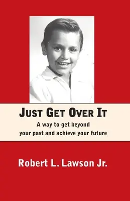 Prostě se přes to přeneste: Způsob, jak překonat svou minulost a dosáhnout své budoucnosti - Just Get Over It: A way to get beyond your past and achieve your future