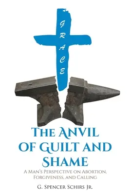 Kovadlina viny a studu: Pohled muže na potrat, odpuštění a povolání. - The Anvil of Guilt and Shame: A Man's Perspective on Abortion, Forgiveness, and Calling