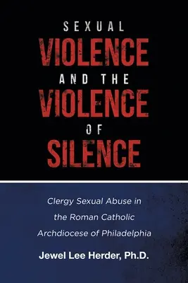 Sexuální násilí a násilí mlčení: Sexuální zneužívání duchovními v římskokatolické arcidiecézi Filadelfie - Sexual Violence and the Violence of Silence: Clergy Sexual Abuse in the Roman Catholic Archdiocese of Philadelphia