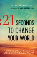 21 sekund, které změní váš svět: 21. vteřinová kniha pro změnu: Najít Boží uzdravení a hojnost skrze modlitbu - 21 Seconds to Change Your World: Finding God's Healing and Abundance Through Prayer