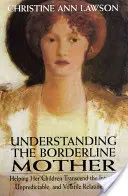 Pochopení hraniční matky: Pomáhat dětem překonat intenzivní, nepředvídatelný a nestálý vztah. - Understanding the Borderline Mother: Helping Her Children Transcend the Intense, Unpredictable, and Volatile Relationship