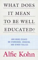 Co znamená být dobře vzdělaný?: A další eseje o standardech, známkování a dalších hloupostech. - What Does It Mean to Be Well Educated?: And More Essays on Standards, Grading, and Other Follies